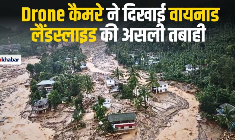 Wayanad Landslide Update: Drone Camera Video  में देखिए वायनाड में लैंडस्लाइट से हुई कितनी तबाही,