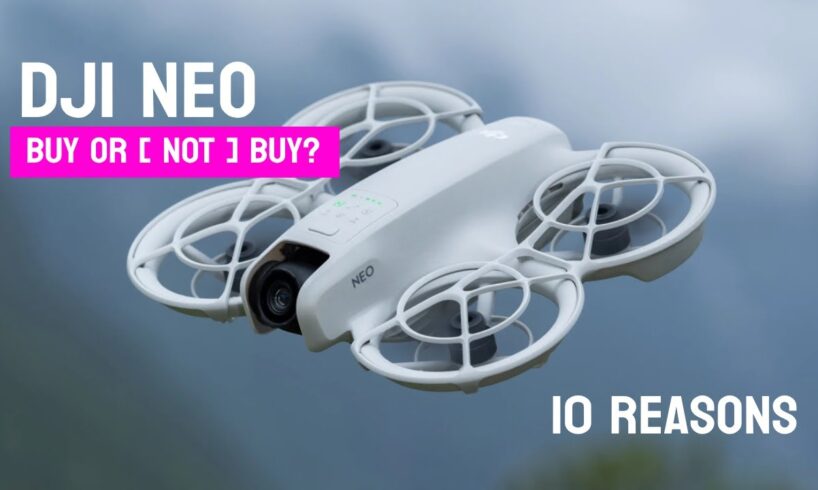 DJI Neo - 10 Reasons Buy or [ Not Buy ].